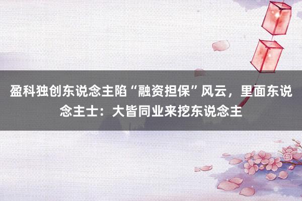盈科独创东说念主陷“融资担保”风云，里面东说念主士：大皆同业来挖东说念主