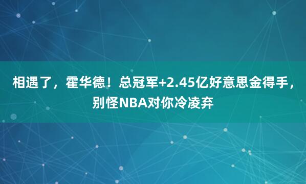 相遇了，霍华德！总冠军+2.45亿好意思金得手，别怪NBA对你冷凌弃