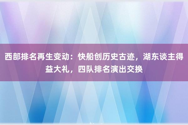西部排名再生变动：快船创历史古迹，湖东谈主得益大礼，四队排名演出交换