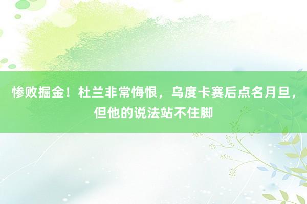 惨败掘金！杜兰非常悔恨，乌度卡赛后点名月旦，但他的说法站不住脚