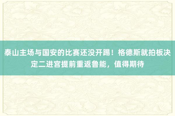 泰山主场与国安的比赛还没开踢！格德斯就拍板决定二进宫提前重返鲁能，值得期待