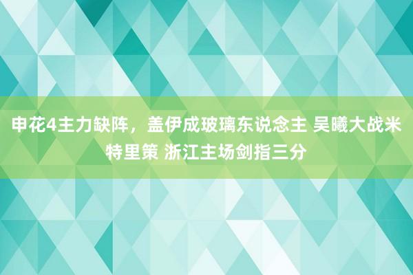 申花4主力缺阵，盖伊成玻璃东说念主 吴曦大战米特里策 浙江主场剑指三分
