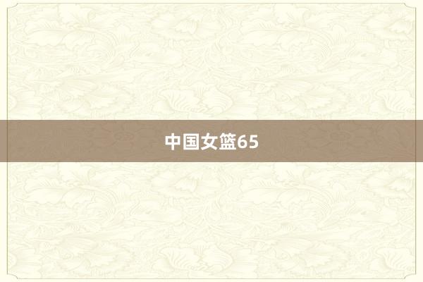 中国女篮65