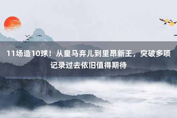 11场造10球！从皇马弃儿到里昂新王，突破多项记录过去依旧值得期待