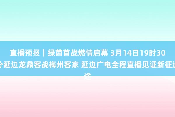 直播预报｜绿茵首战燃情启幕 3月14日19时30分延边龙鼎客战梅州客家 延边广电全程直播见证新征途