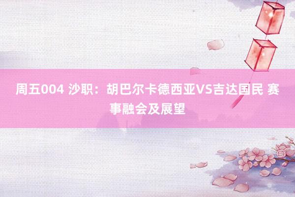 周五004 沙职：胡巴尔卡德西亚VS吉达国民 赛事融会及展望