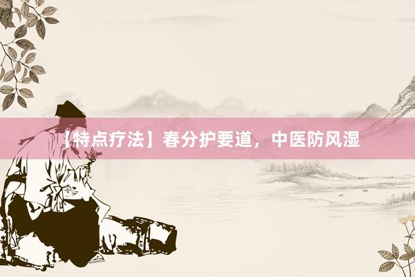 【特点疗法】春分护要道，中医防风湿