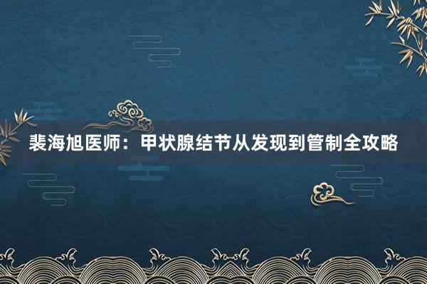 裴海旭医师：甲状腺结节从发现到管制全攻略