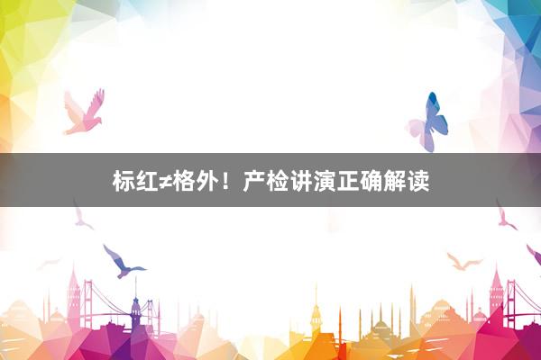 标红≠格外！产检讲演正确解读