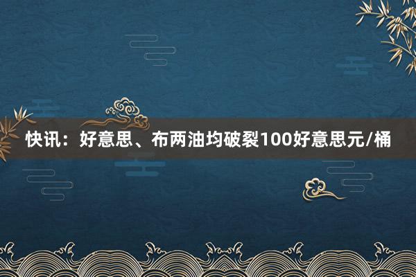 快讯：好意思、布两油均破裂100好意思元/桶