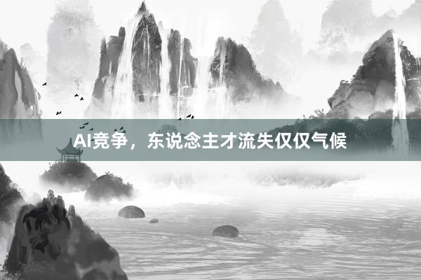 AI竞争，东说念主才流失仅仅气候
