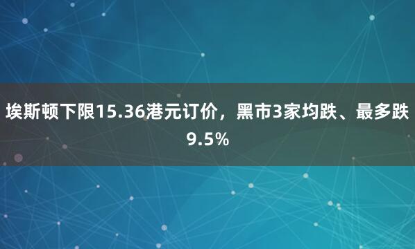 埃斯顿下限15.36港元订价，黑市3家均跌、最多跌9.5%