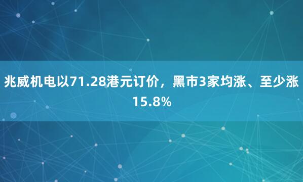 兆威机电以71.28港元订价，黑市3家均涨、至少涨15.8%