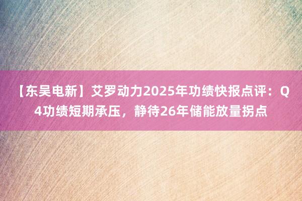 【东吴电新】艾罗动力2025年功绩快报点评：Q4功绩短期承压，静待26年储能放量拐点