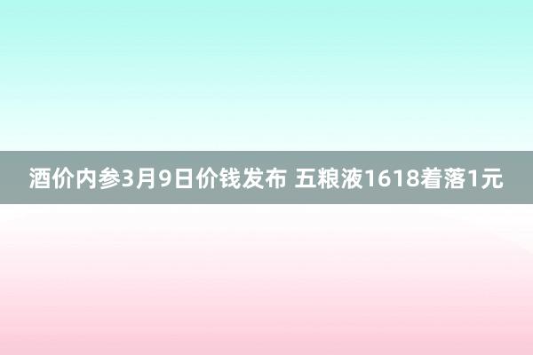 酒价内参3月9日价钱发布 五粮液1618着落1元