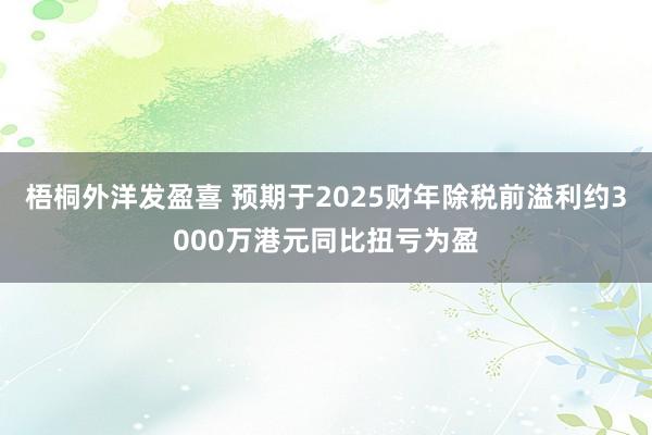 梧桐外洋发盈喜 预期于2025财年除税前溢利约3000万港元同比扭亏为盈