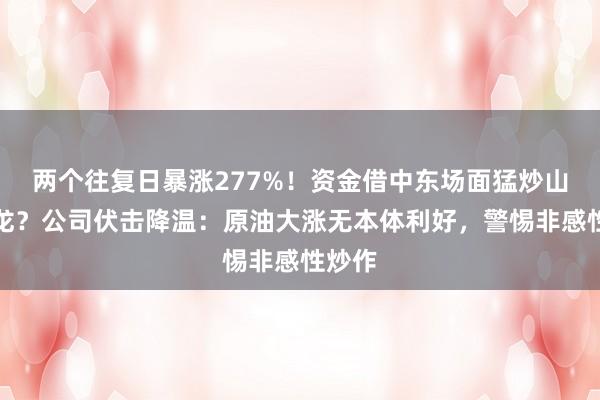 两个往复日暴涨277%！资金借中东场面猛炒山东墨龙？公司伏击降温：原油大涨无本体利好，警惕非感性炒作