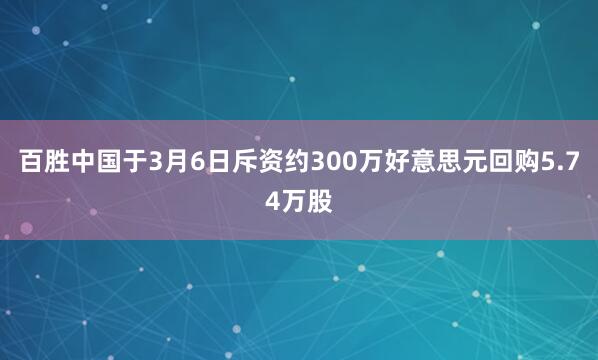 百胜中国于3月6日斥资约300万好意思元回购5.74万股