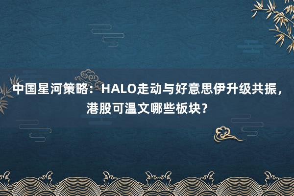 中国星河策略：HALO走动与好意思伊升级共振，港股可温文哪些板块？