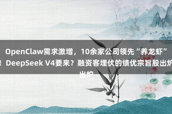 OpenClaw需求激增，10余家公司领先“养龙虾”！DeepSeek V4要来？融资客埋伏的绩优宗旨股出炉