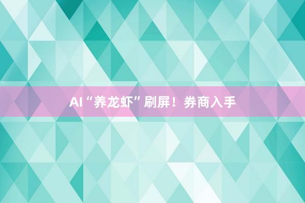 AI“养龙虾”刷屏！券商入手