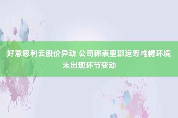 好意思利云股价异动 公司称表里部运筹帷幄环境未出现环节变动