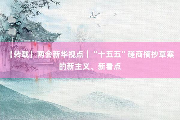 【转载】两会新华视点｜“十五五”磋商摘抄草案的新主义、新看点