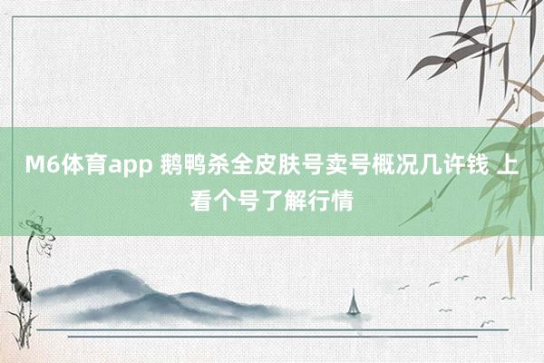 M6体育app 鹅鸭杀全皮肤号卖号概况几许钱 上看个号了解行情