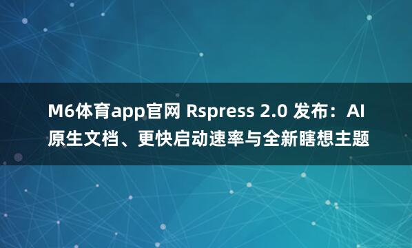 M6体育app官网 Rspress 2.0 发布：AI 原生文档、更快启动速率与全新瞎想主题