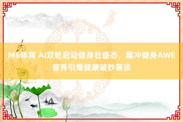 M6体育 AI双轮启动健身壮盛态，趣冲健身AWE首秀引爆健康破钞赛谈