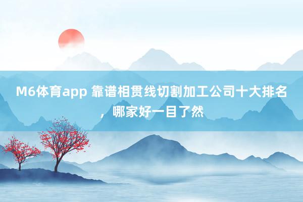 M6体育app 靠谱相贯线切割加工公司十大排名，哪家好一目了然