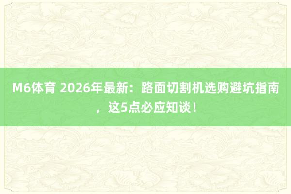 M6体育 2026年最新：路面切割机选购避坑指南，这5点必应知谈！
