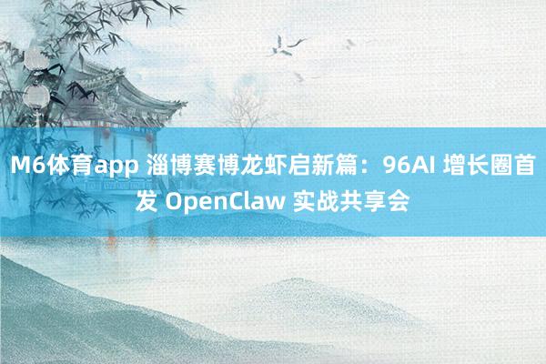 M6体育app 淄博赛博龙虾启新篇：96AI 增长圈首发 OpenClaw 实战共享会