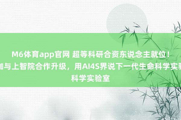 M6体育app官网 超等科研合资东说念主就位！镁伽与上智院合作升级，用AI4S界说下一代生命科学实验室