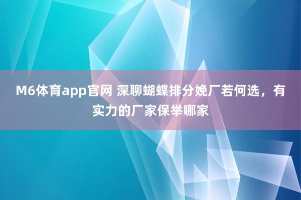 M6体育app官网 深聊蝴蝶排分娩厂若何选，有实力的厂家保举哪家