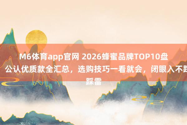 M6体育app官网 2026蜂蜜品牌TOP10盘货！公认优质款全汇总，选购技巧一看就会，闭眼入不踩雷