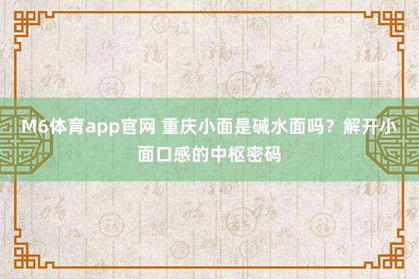 M6体育app官网 重庆小面是碱水面吗？解开小面口感的中枢密码