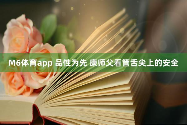M6体育app 品性为先 康师父看管舌尖上的安全