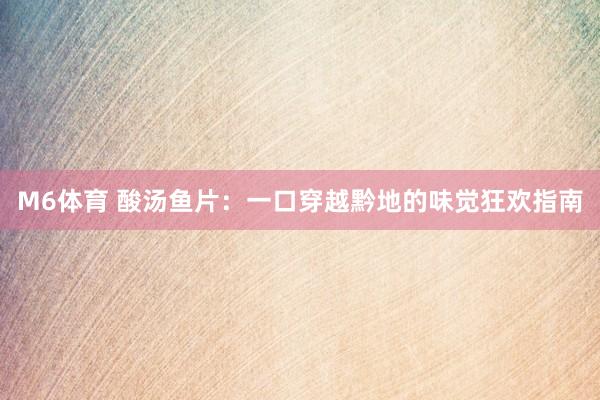 M6体育 酸汤鱼片：一口穿越黔地的味觉狂欢指南