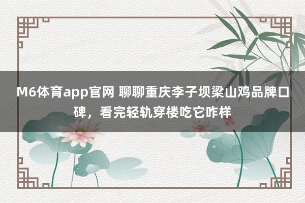 M6体育app官网 聊聊重庆李子坝梁山鸡品牌口碑，看完轻轨穿楼吃它咋样