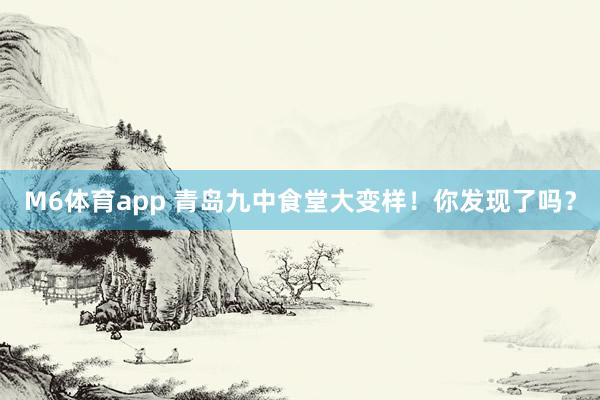 M6体育app 青岛九中食堂大变样！你发现了吗？
