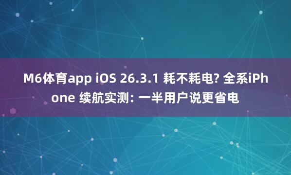 M6体育app iOS 26.3.1 耗不耗电? 全系iPhone 续航实测: 一半用户说更省电