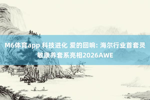 M6体育app 科技进化 爱的回响: 海尔行业首套灵敏康养套系亮相2026AWE