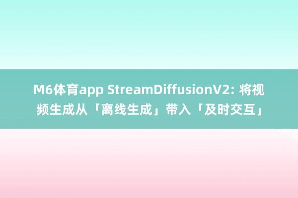 M6体育app StreamDiffusionV2: 将视频生成从「离线生成」带入「及时交互」