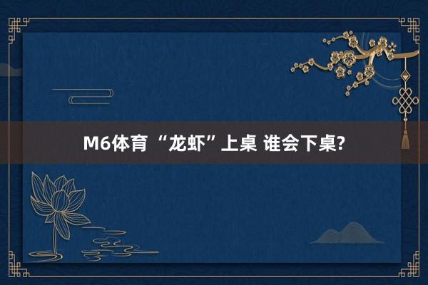 M6体育 “龙虾”上桌 谁会下桌?
