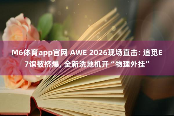 M6体育app官网 AWE 2026现场直击: 追觅E7馆被挤爆， 全新洗地机开“物理外挂”
