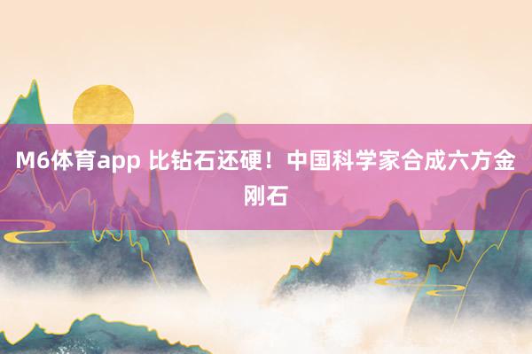 M6体育app 比钻石还硬！中国科学家合成六方金刚石