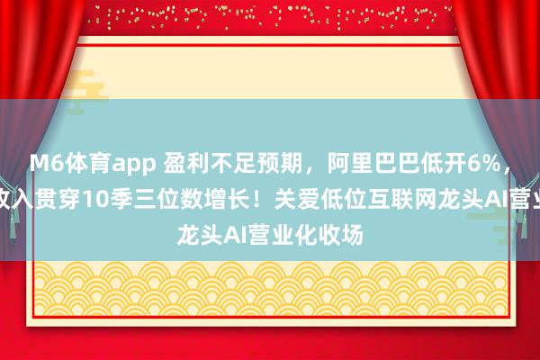 M6体育app 盈利不足预期，阿里巴巴低开6%，AI相关收入贯穿10季三位数增长！关爱低位互联网龙头AI营业化收场