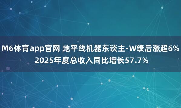 M6体育app官网 地平线机器东谈主-W绩后涨超6% 2025年度总收入同比增长57.7%