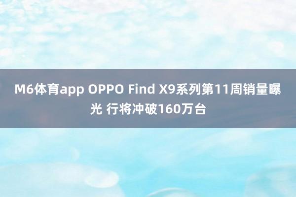 M6体育app OPPO Find X9系列第11周销量曝光 行将冲破160万台